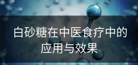 白砂糖在中医食疗中的应用与效果